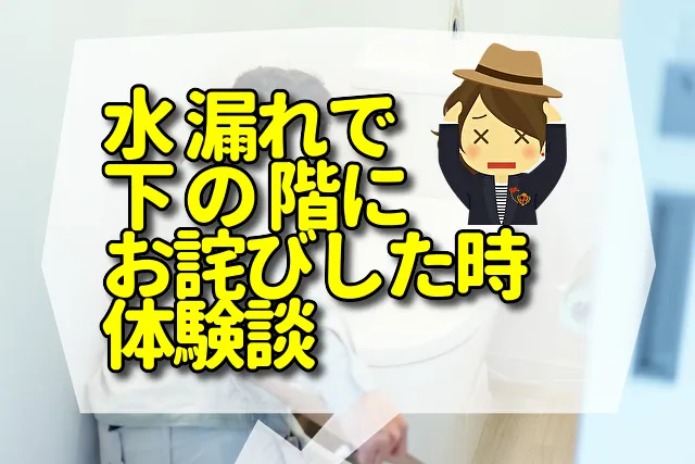 水 漏れで下 の 階にお詫びした時の体験談