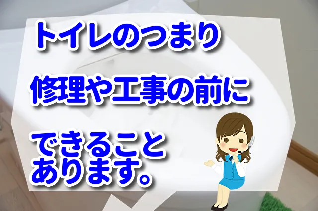 トイレのつまりの修理や工事の前にできることがあります。