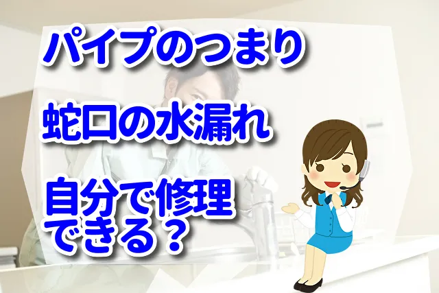 パイプのつまりや蛇口の水漏れは自分で修理できる？